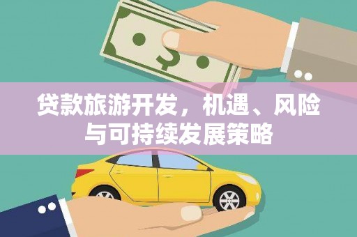 武平贷款旅游开发，机遇、风险与可持续发展策略