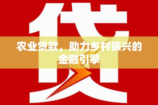 武平农业贷款，助力乡村振兴的金融引擎