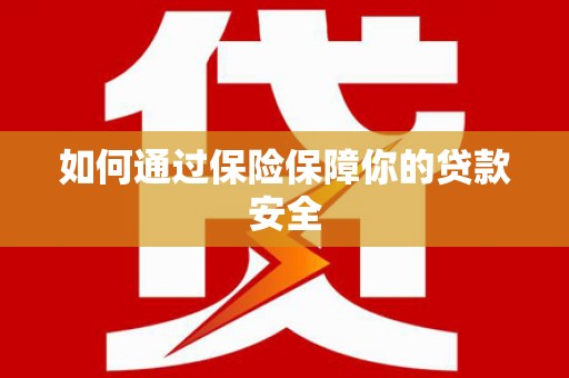 武平如何通过保险保障你的贷款安全