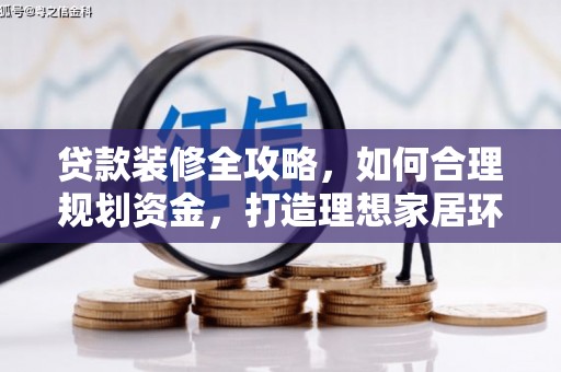武平贷款装修全攻略，如何合理规划资金，打造理想家居环境