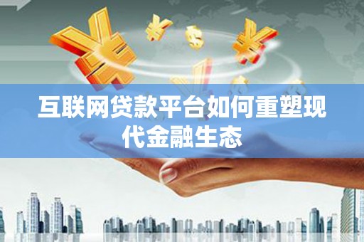 武平互联网贷款平台如何重塑现代金融生态