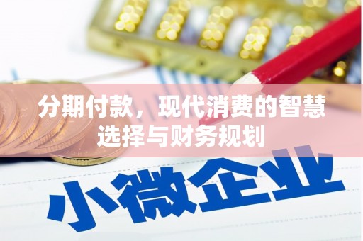 武平分期付款，现代消费的智慧选择与财务规划