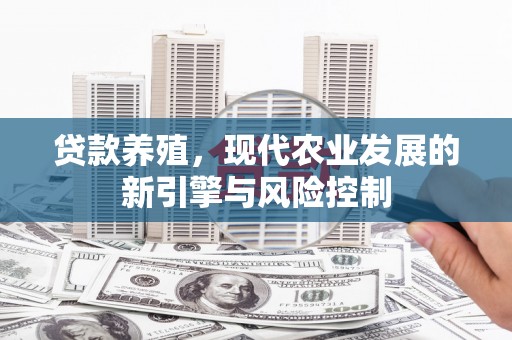 武平贷款养殖，现代农业发展的新引擎与风险控制