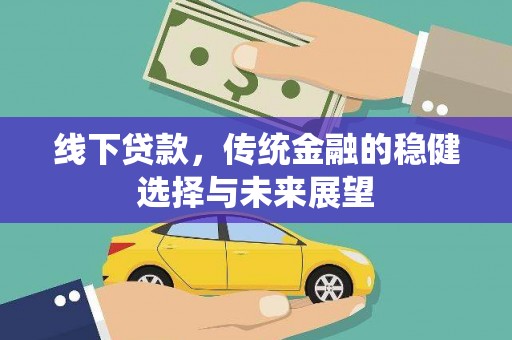 武平线下贷款，传统金融的稳健选择与未来展望