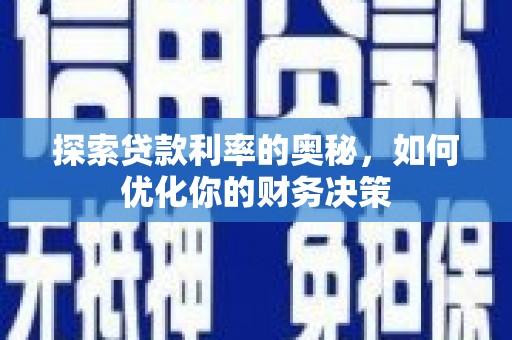 武平探索贷款利率的奥秘，如何优化你的财务决策