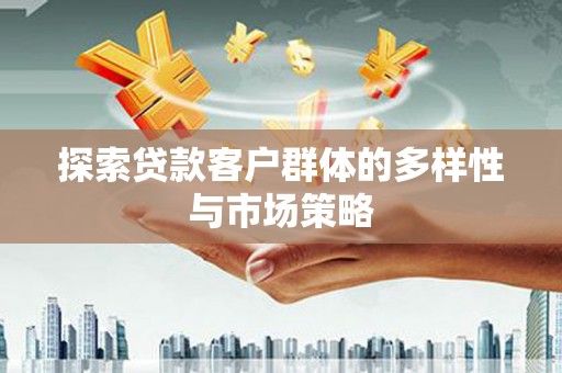武平探索贷款客户群体的多样性与市场策略