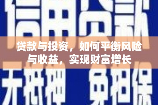 武平贷款与投资，如何平衡风险与收益，实现财富增长