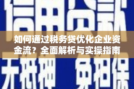 武平如何通过税务贷优化企业资金流？全面解析与实操指南