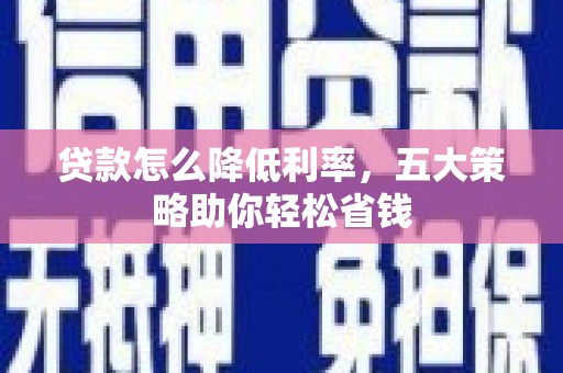 武平贷款怎么降低利率，五大策略助你轻松省钱