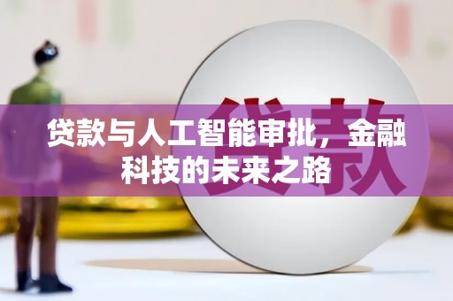 武平贷款与人工智能审批，金融科技的未来之路