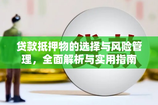 武平贷款抵押物的选择与风险管理，全面解析与实用指南