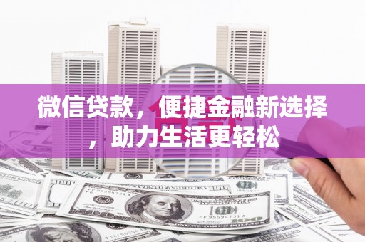 武平微信贷款，便捷金融新选择，助力生活更轻松