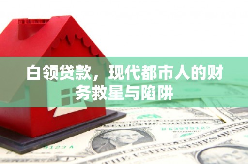 武平白领贷款，现代都市人的财务救星与陷阱