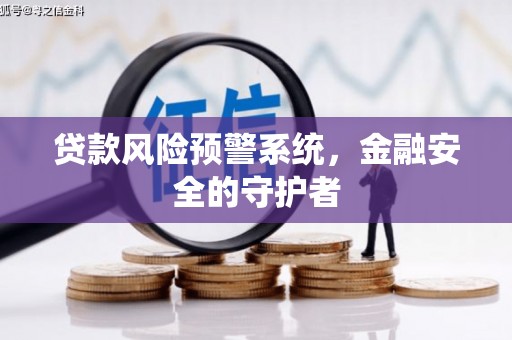 武平贷款风险预警系统，金融安全的守护者