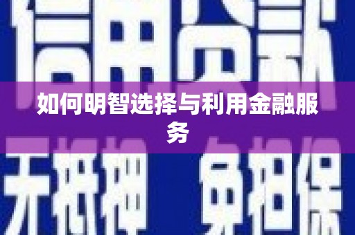 武平如何明智选择与利用金融服务