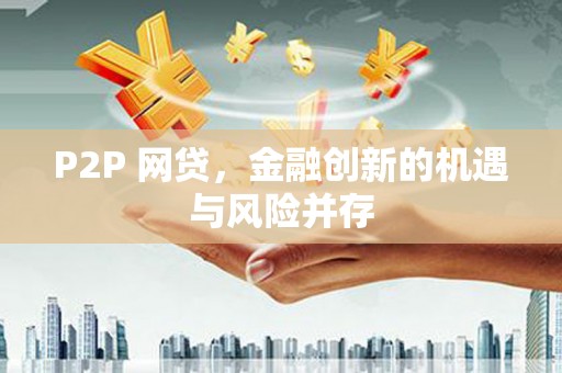 武平P2P 网贷，金融创新的机遇与风险并存