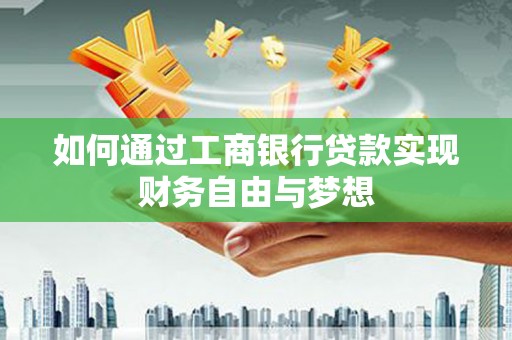 武平如何通过工商银行贷款实现财务自由与梦想