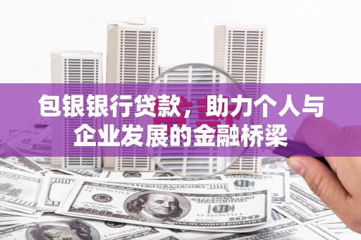 武平包银银行贷款，助力个人与企业发展的金融桥梁