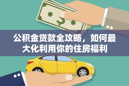 武平公积金贷款全攻略，如何最大化利用你的住房福利