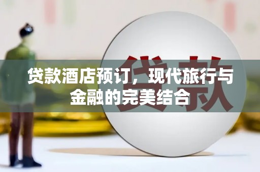 武平贷款酒店预订，现代旅行与金融的完美结合