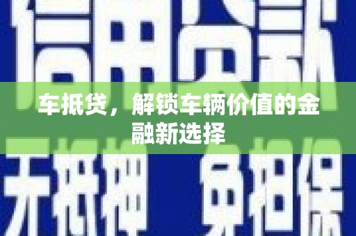 武平车抵贷，解锁车辆价值的金融新选择