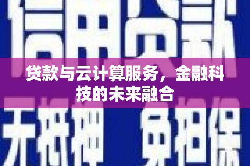 武平贷款与云计算服务，金融科技的未来融合