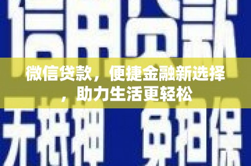 武平微信贷款，便捷金融新选择，助力生活更轻松