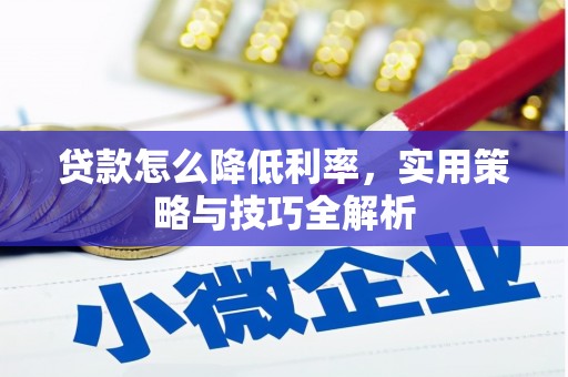 武平贷款怎么降低利率，实用策略与技巧全解析
