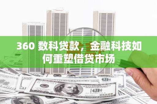 武平360 数科贷款，金融科技如何重塑借贷市场