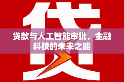 武平贷款与人工智能审批，金融科技的未来之路