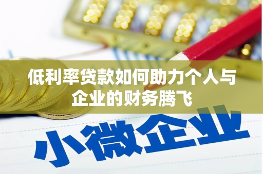 武平低利率贷款如何助力个人与企业的财务腾飞