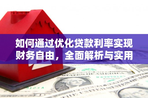 武平如何通过优化贷款利率实现财务自由，全面解析与实用策略