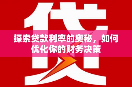 武平探索贷款利率的奥秘，如何优化你的财务决策