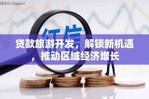 武平贷款旅游开发，解锁新机遇，推动区域经济增长
