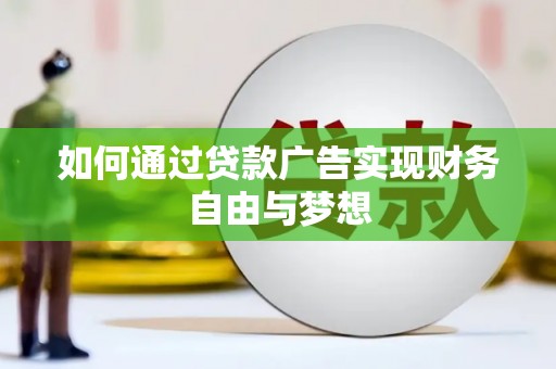 武平如何通过贷款广告实现财务自由与梦想