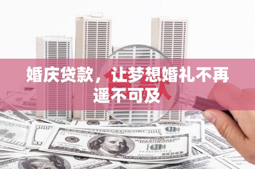 武平婚庆贷款，让梦想婚礼不再遥不可及