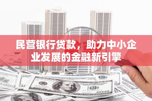 武平民营银行贷款，助力中小企业发展的金融新引擎