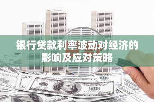 武平银行贷款利率波动对经济的影响及应对策略