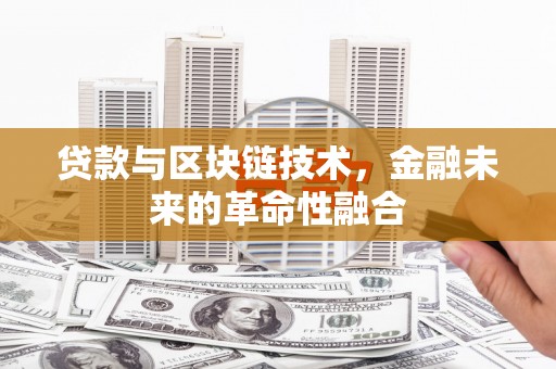 武平贷款与区块链技术，金融未来的革命性融合
