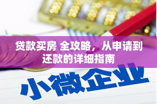 武平贷款买房 全攻略，从申请到还款的详细指南