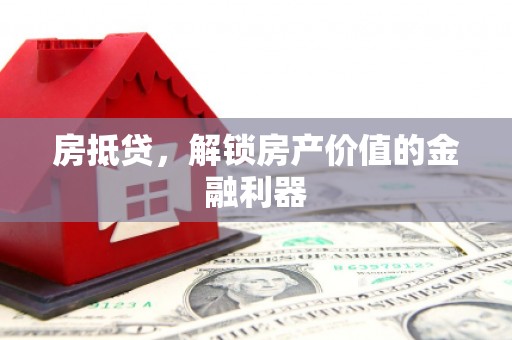 武平房抵贷，解锁房产价值的金融利器