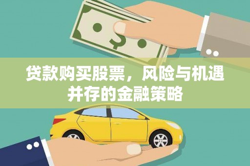 武平贷款购买股票，风险与机遇并存的金融策略