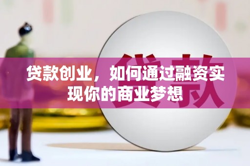 武平贷款创业，如何通过融资实现你的商业梦想