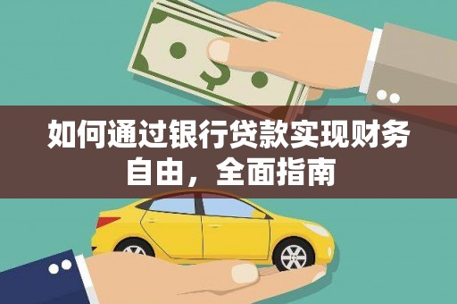 武平如何通过银行贷款实现财务自由，全面指南