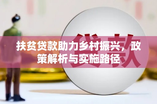 武平扶贫贷款助力乡村振兴，政策解析与实施路径