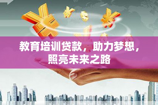 武平教育培训贷款，助力梦想，照亮未来之路