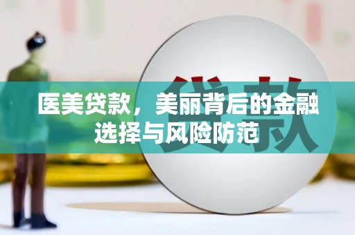 武平医美贷款，美丽背后的金融选择与风险防范